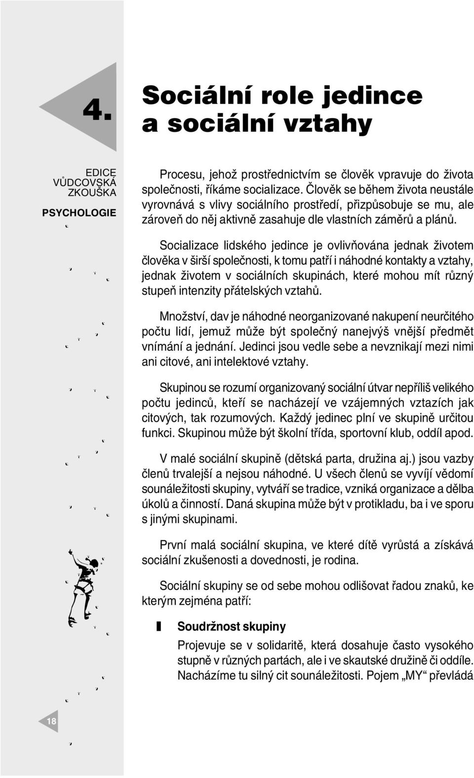 Socialiace lidského jedince je ovlivňována jednak životem člověka v širší společnosti, k tomu patří i náhodné kontakty a vtahy, jednak životem v sociálních skupinách, které mohou mít růný stupeň