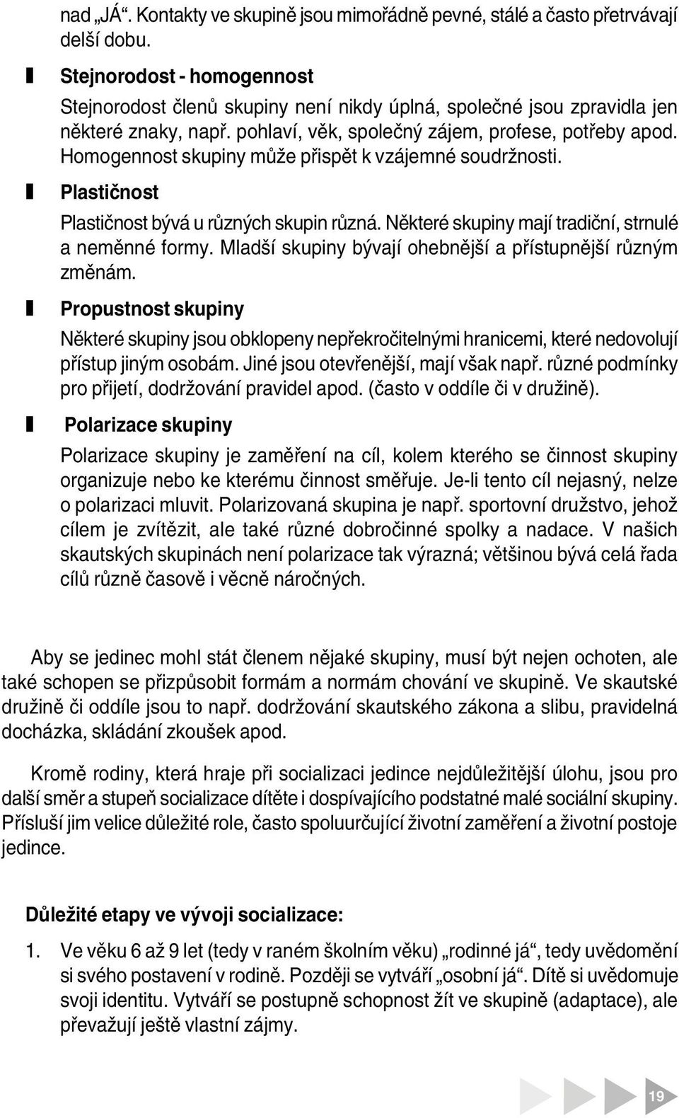 Homogennost skupiny může přispět k vájemné soudržnosti. Plastičnost Plastičnost bývá u růných skupin růná. Některé skupiny mají tradiční, strnulé a neměnné formy.