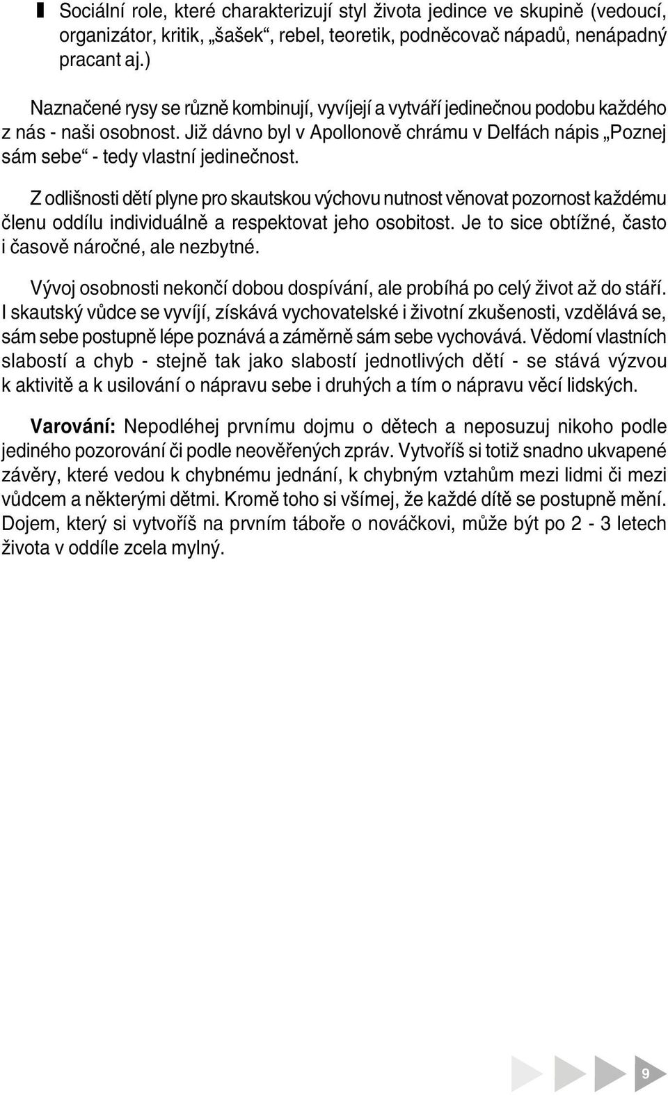 Z odlišnosti dětí plyne pro skautskou výchovu nutnost věnovat poornost každému členu oddílu individuálně a respektovat jeho osobitost. Je to sice obtížné, často i časově náročné, ale nebytné.