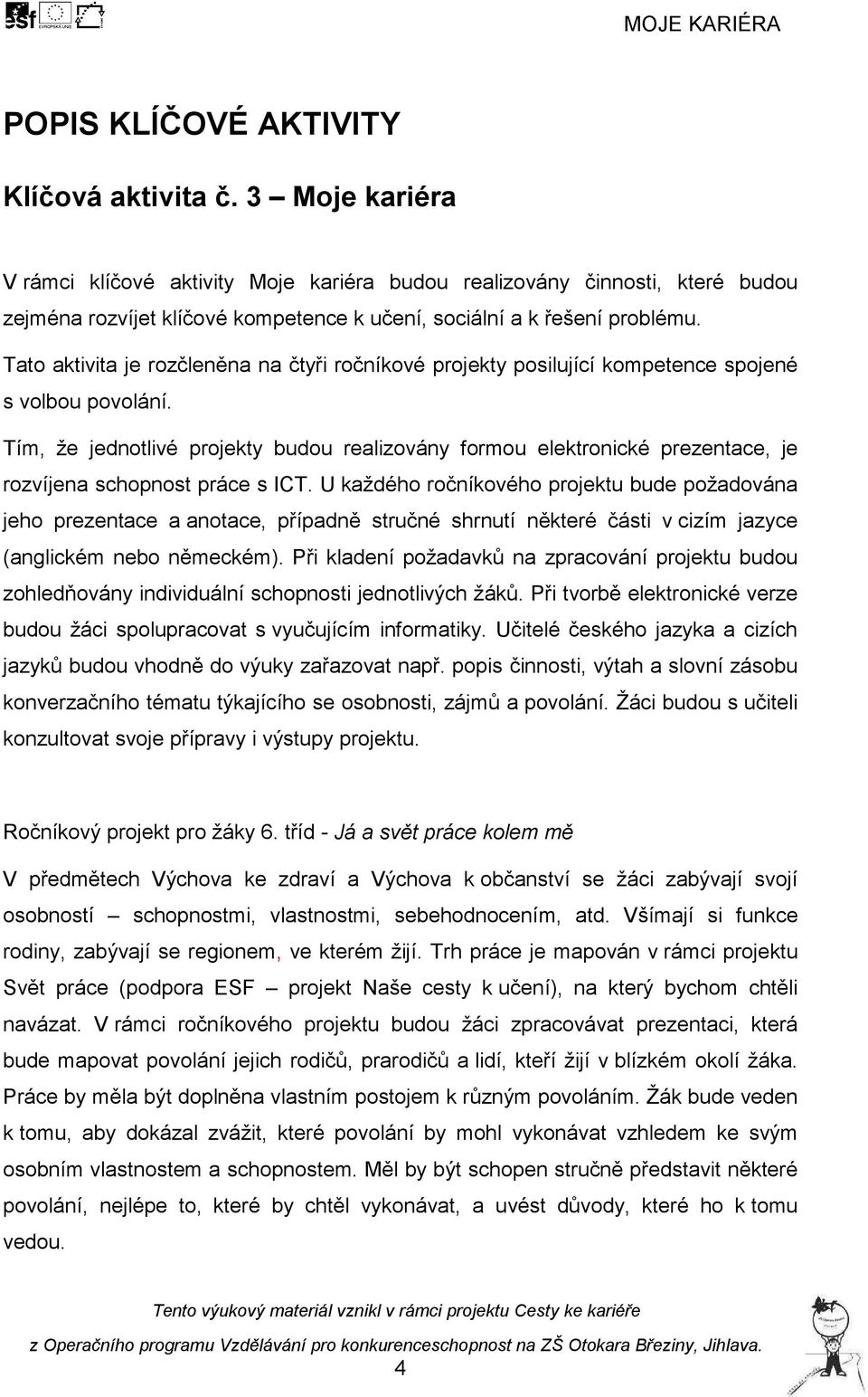 Tato aktivita je rozčleněna na čtyři ročníkové projekty posilující kompetence spojené s volbou povolání.