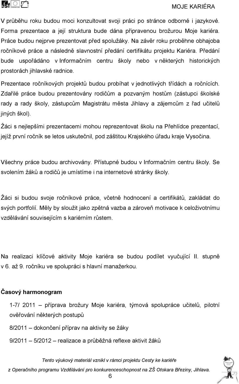 Předání bude uspořádáno v Informačním centru školy nebo v některých historických prostorách jihlavské radnice. Prezentace ročníkových projektů budou probíhat v jednotlivých třídách a ročnících.