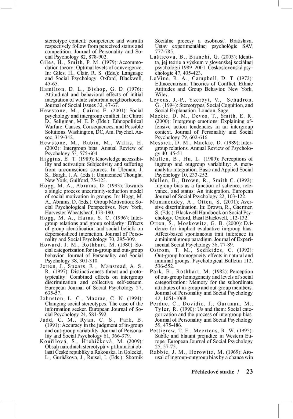 L., Bishop, G. D. (1976): Attitudinal and behavioral effects of initial integration of white suburban neighborhoods. Journal of Social Issues 32, 47-67. Hewstone, M., Cairns E.