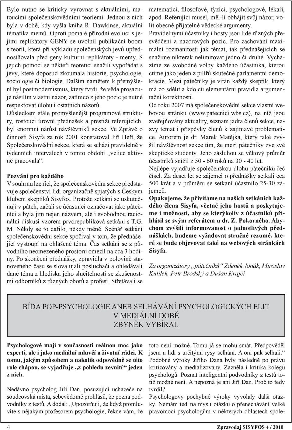 S jejich pomocí se někteří teoretici snažili vypořádat s jevy, které doposud zkoumala historie, psychologie, sociologie či biologie.