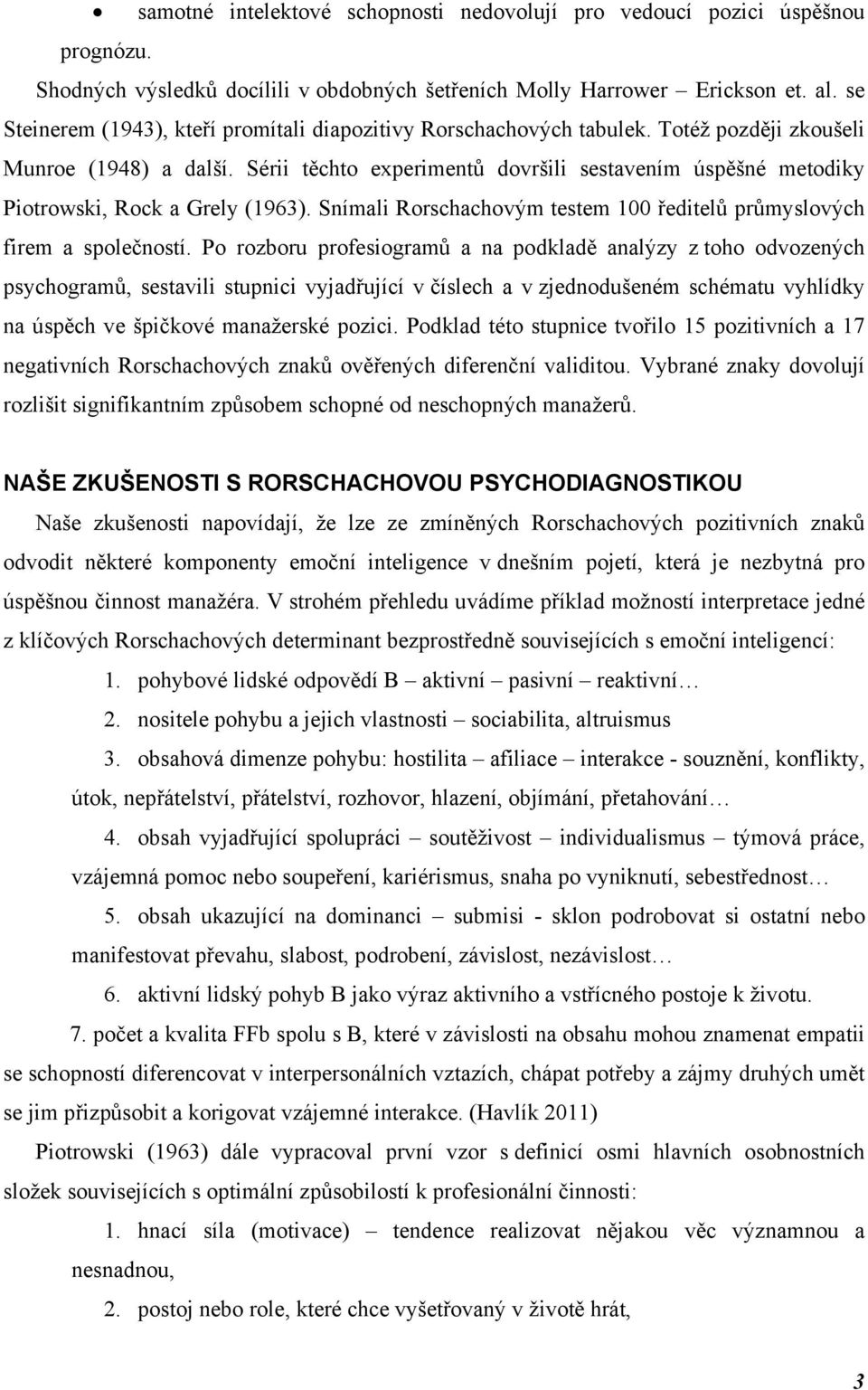 Sérii těchto experimentů dovršili sestavením úspěšné metodiky Piotrowski, Rock a Grely (1963). Snímali Rorschachovým testem 100 ředitelů průmyslových firem a společností.