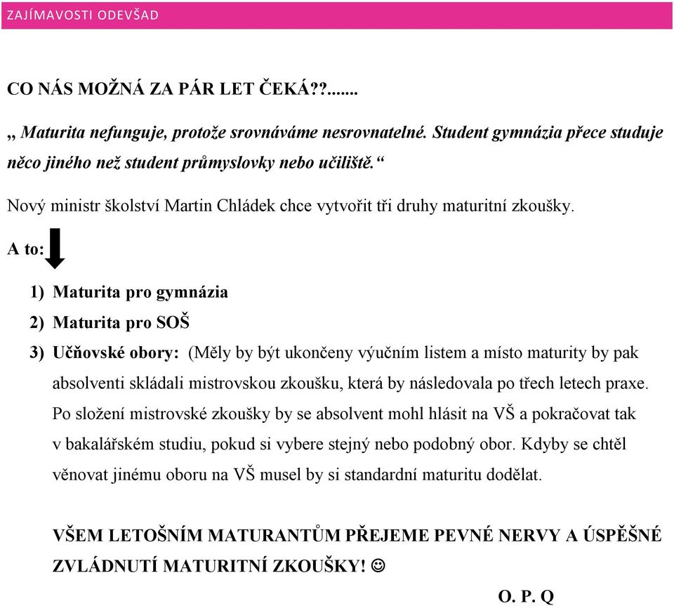 A to: 1) Maturita pro gymnázia 2) Maturita pro SOŠ 3) Učňovské obory: (Měly by být ukončeny výučním listem a místo maturity by pak absolventi skládali mistrovskou zkoušku, která by následovala po