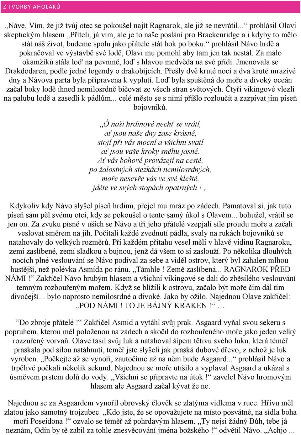 prohlásil Návo hrdě a pokračoval ve výstavbě své lodě, Olavi mu pomohl aby tam jen tak nestál. Za málo okamžiků stála loď na pevnině, loď s hlavou medvěda na své přídi.