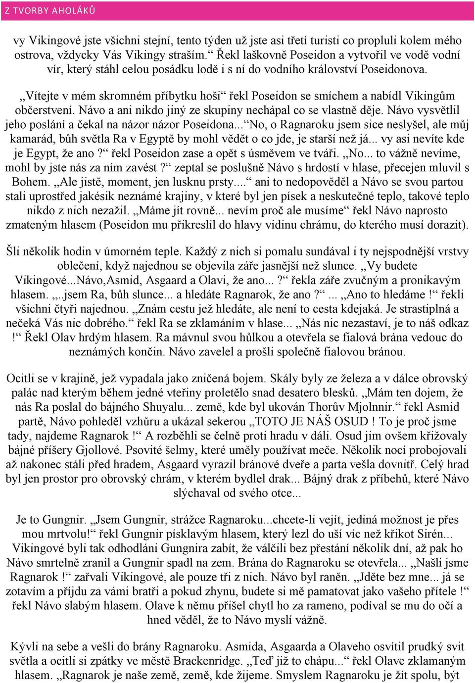 Vítejte v mém skromném příbytku hoši řekl Poseidon se smíchem a nabídl Vikingům občerstvení. Návo a ani nikdo jiný ze skupiny nechápal co se vlastně děje.