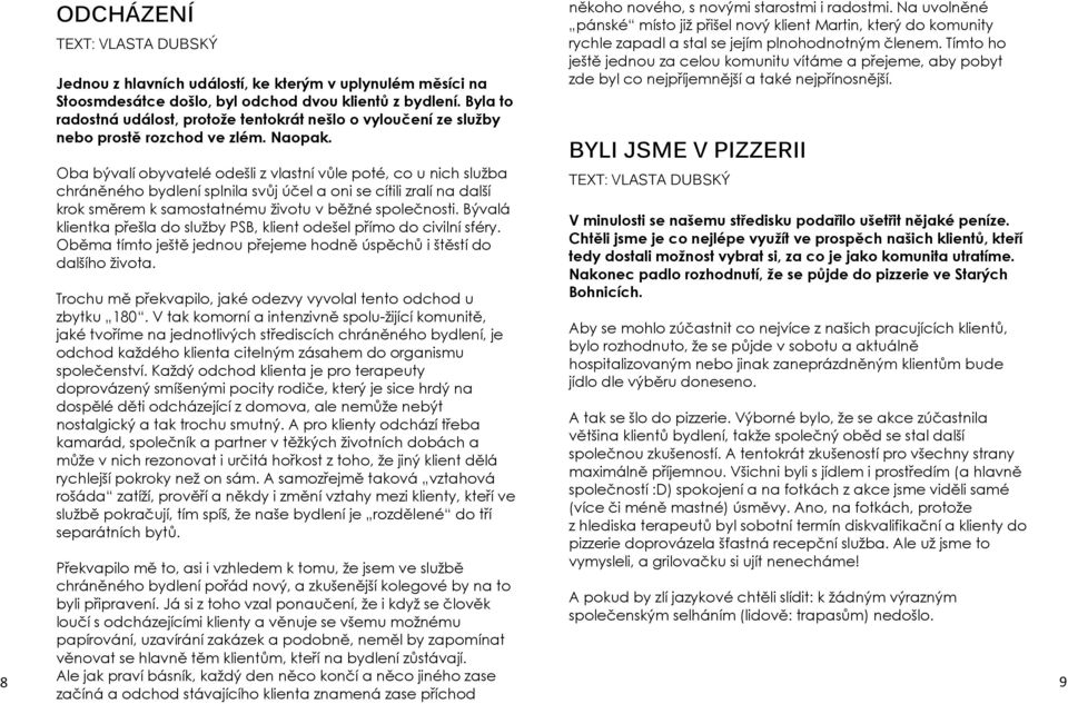 Oba bývalí obyvatelé odešli z vlastní vůle poté, co u nich služba chráněného bydlení splnila svůj účel a oni se cítili zralí na další krok směrem k samostatnému životu v běžné společnosti.