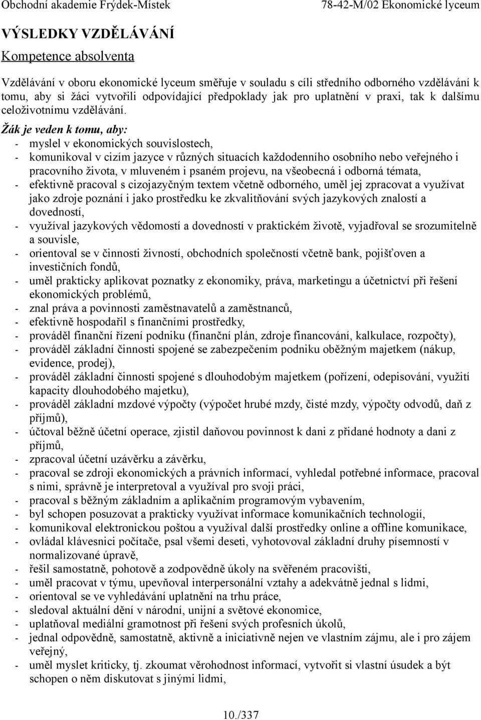 je veden k tomu, aby: - myslel v ekonomických souvislostech, - komunikoval v cizím jazyce v různých situacích každodenního osobního nebo veřejného i pracovního života, v mluveném i psaném projevu, na