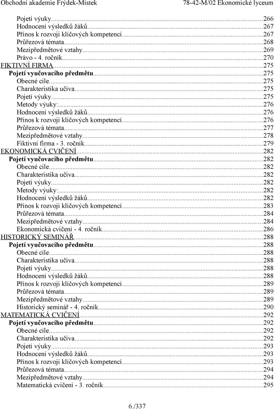 ..276 Průřezová témata...277 Mezipředmětové vztahy...278 Fiktivní firma - 3. ročník...279 EKONOMICKÁ CVIČENÍ...282 Pojetí vyučovacího předmětu...282 Obecné cíle...282 Charakteristika učiva.