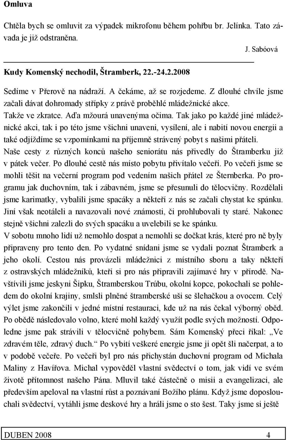 Tak jako po každé jiné mládežnické akci, tak i po této jsme všichni unaveni, vysílení, ale i nabití novou energii a také odjíždíme se vzpomínkami na příjemně strávený pobyt s našimi přáteli.