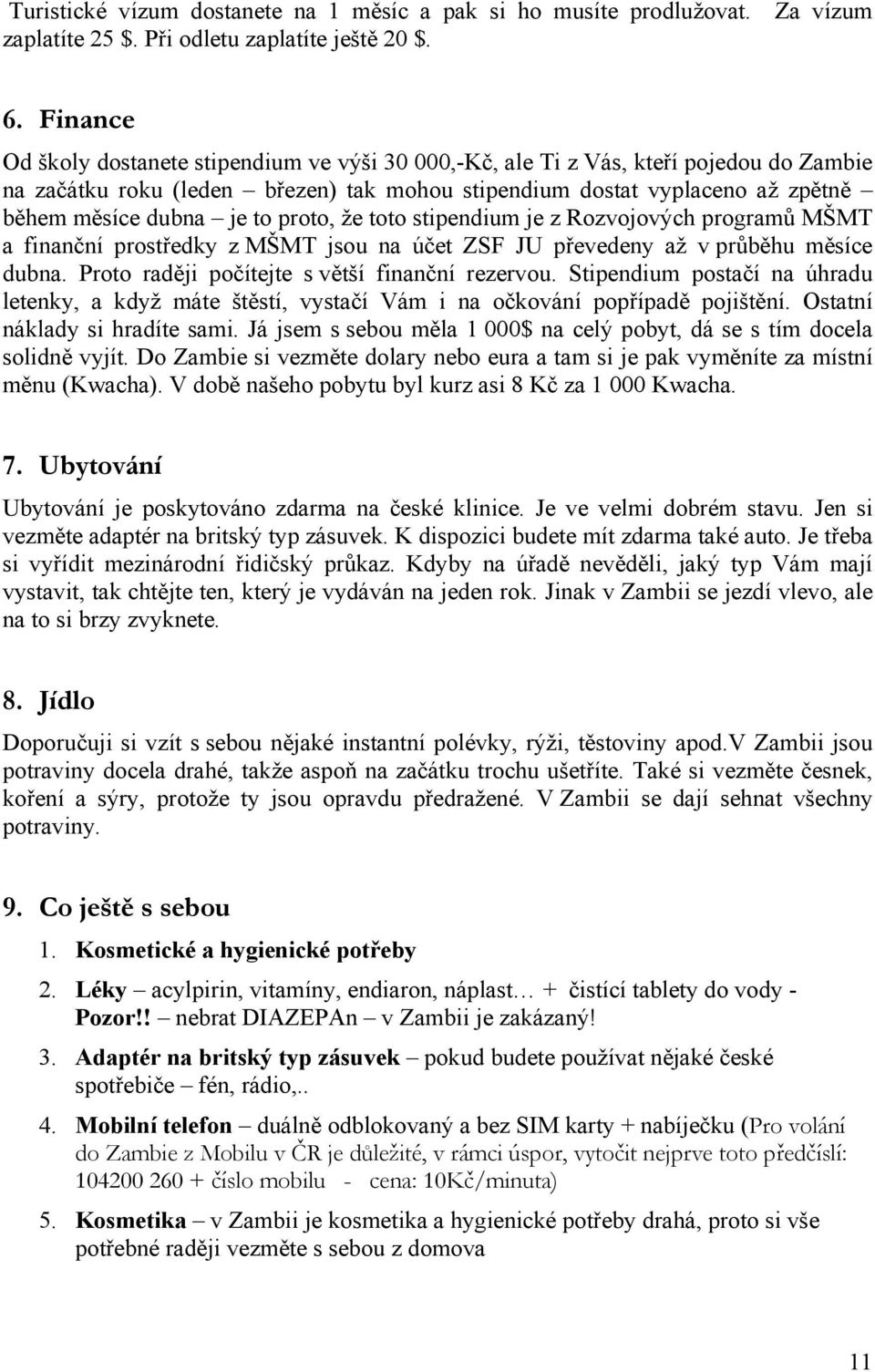 proto, že toto stipendium je z Rozvojových programů MŠMT a finanční prostředky z MŠMT jsou na účet ZSF JU převedeny až v průběhu měsíce dubna. Proto raději počítejte s větší finanční rezervou.