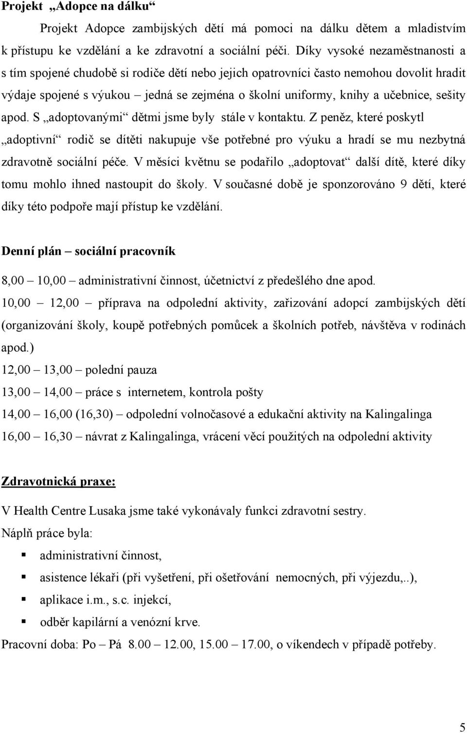 sešity apod. S adoptovanými dětmi jsme byly stále v kontaktu. Z peněz, které poskytl adoptivní rodič se dítěti nakupuje vše potřebné pro výuku a hradí se mu nezbytná zdravotně sociální péče.