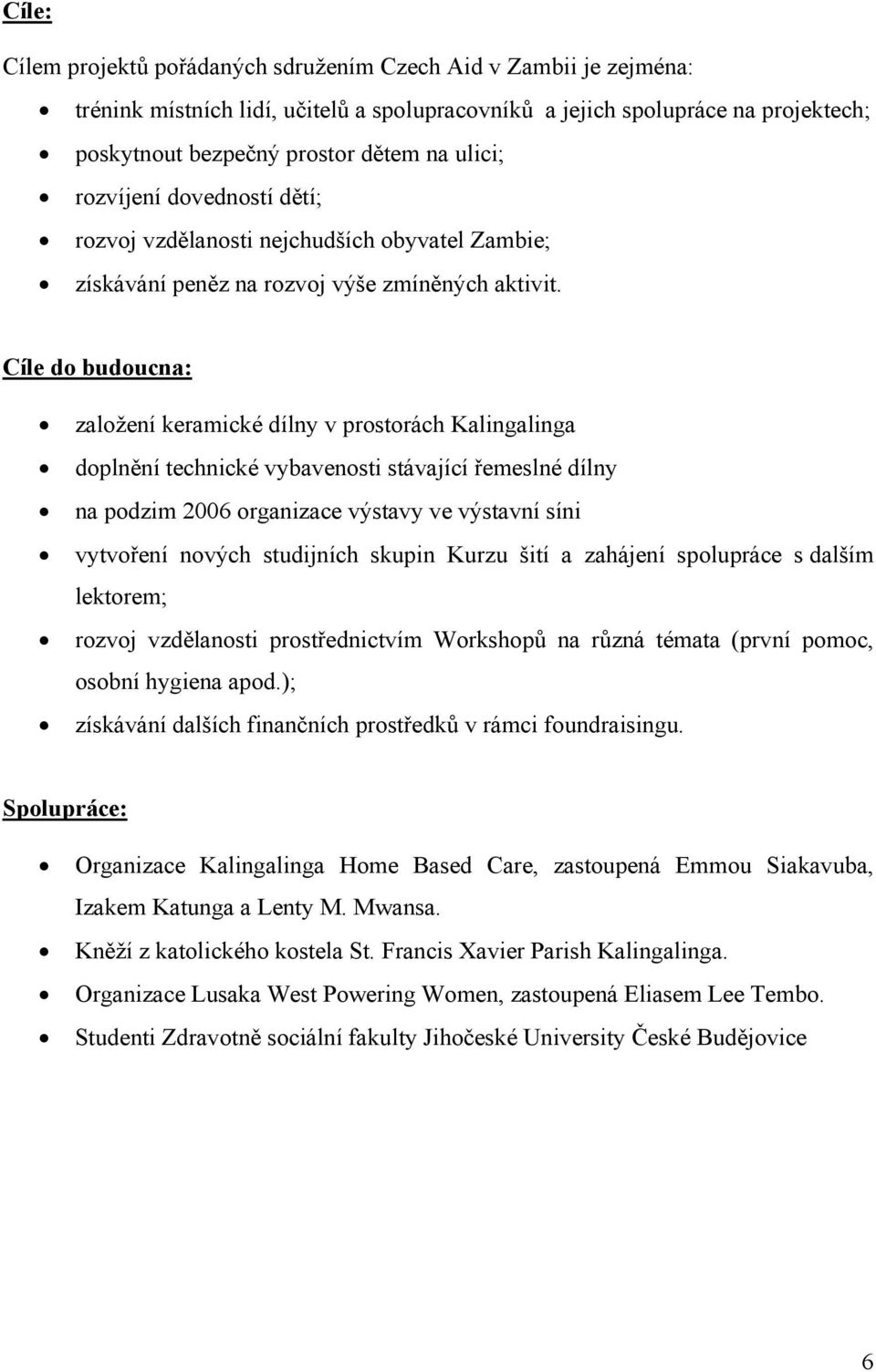 Cíle do budoucna: založení keramické dílny v prostorách Kalingalinga doplnění technické vybavenosti stávající řemeslné dílny na podzim 2006 organizace výstavy ve výstavní síni vytvoření nových