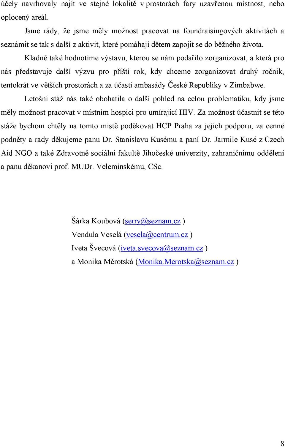 Kladně také hodnotíme výstavu, kterou se nám podařilo zorganizovat, a která pro nás představuje další výzvu pro příští rok, kdy chceme zorganizovat druhý ročník, tentokrát ve větších prostorách a za