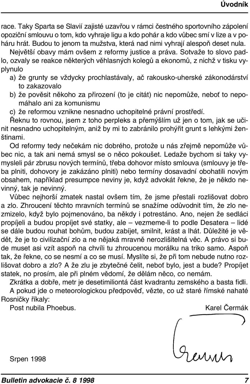 Sotvaže to slovo padlo, ozvaly se reakce některých věhlasných kolegů a ekonomů, z nichž v tisku vyplynulo a) že grunty se vždycky prochlastávaly, ač rakousko-uherské zákonodárství to zakazovalo b) že