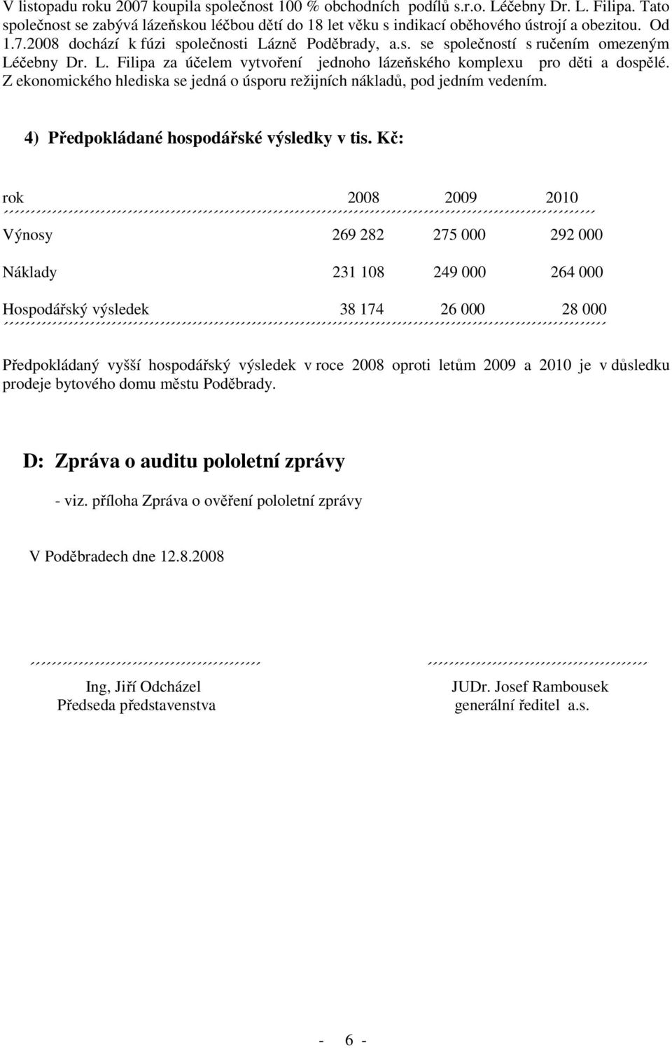 Z ekonomického hlediska se jedná o úsporu režijních nákladů, pod jedním vedením. 4) Předpokládané hospodářské výsledky v tis.