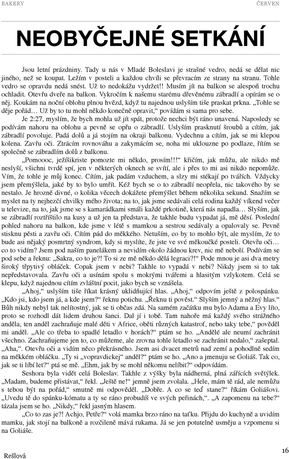 Koukám na noční oblohu plnou hvězd, když tu najednou uslyším tiše praskat prkna. Tohle se děje pořád Už by to tu mohl někdo konečně opravit, povídám si sama pro sebe.