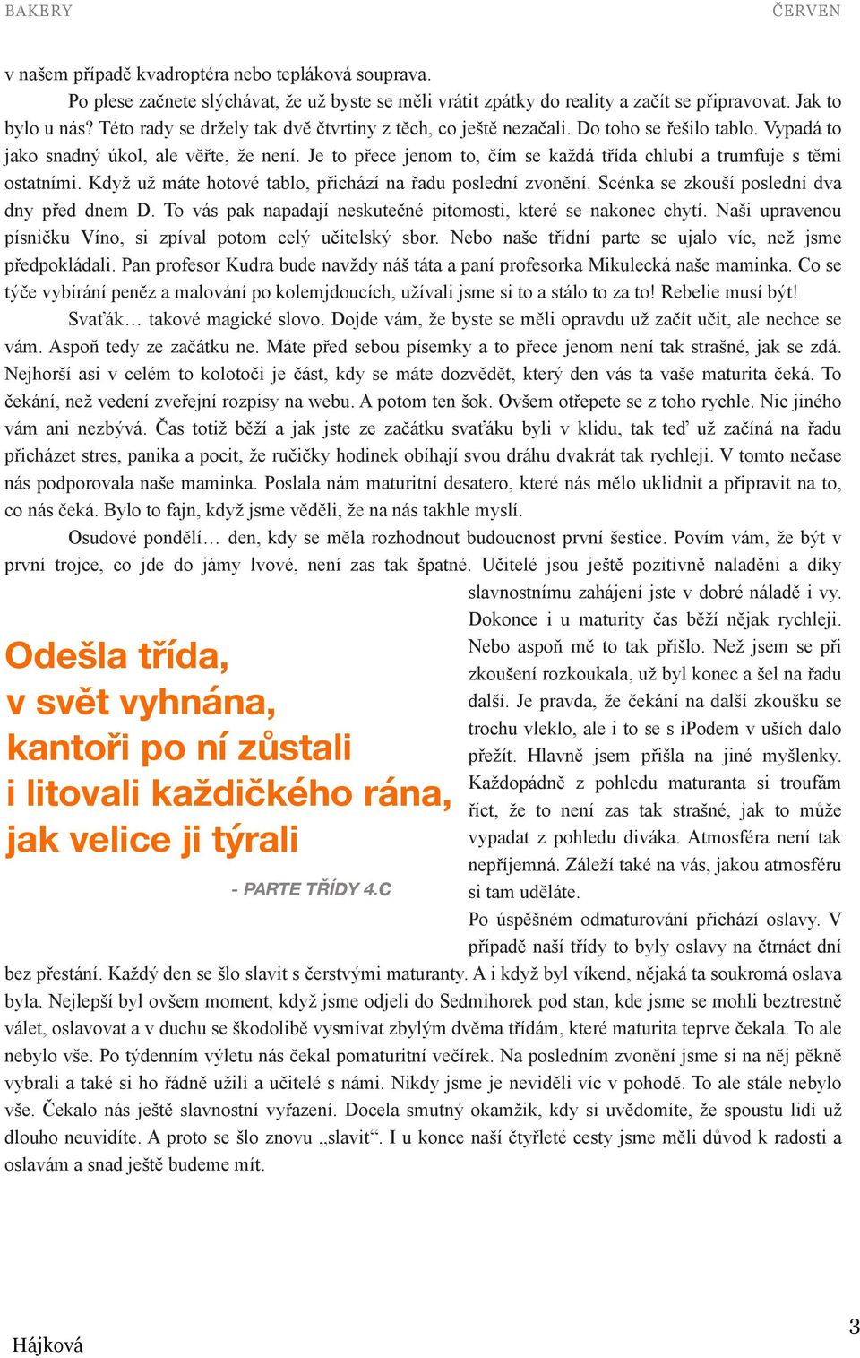 Je to přece jenom to, čím se každá třída chlubí a trumfuje s těmi ostatními. Když už máte hotové tablo, přichází na řadu poslední zvonění. Scénka se zkouší poslední dva dny před dnem D.