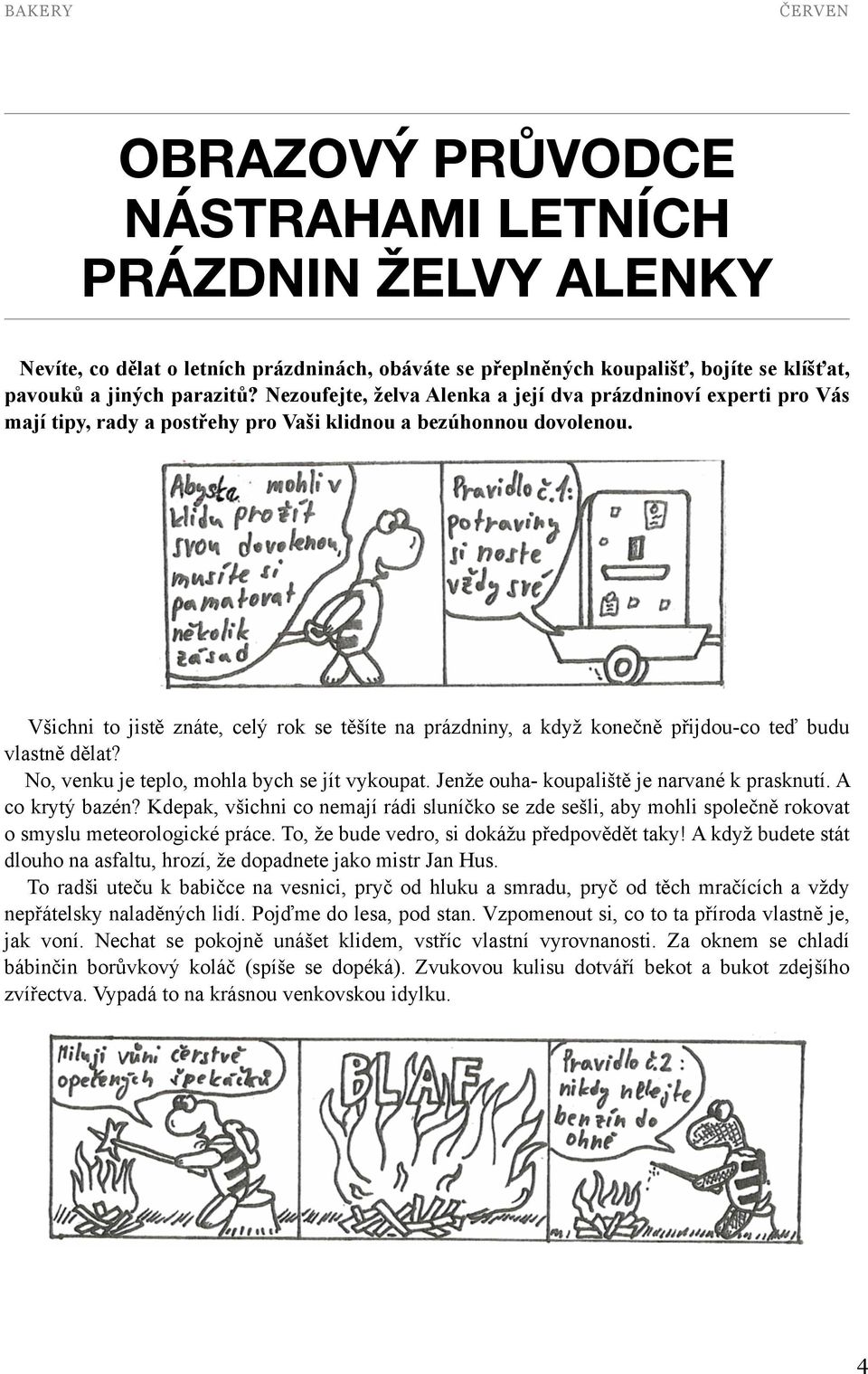 Všichni to jistě znáte, celý rok se těšíte na prázdniny, a když konečně přijdou-co teď budu vlastně dělat? No, venku je teplo, mohla bych se jít vykoupat.