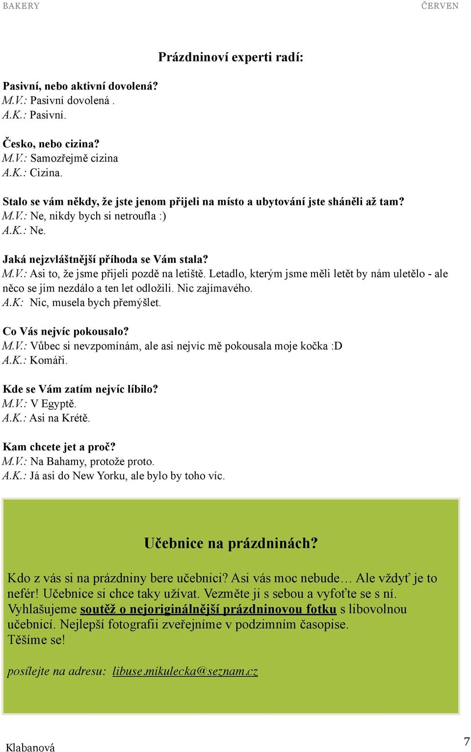 M.V.: Asi to, že jsme přijeli pozdě na letiště. Letadlo, kterým jsme měli letět by nám uletělo - ale něco se jim nezdálo a ten let odložili. Nic zajímavého. A.K: Nic, musela bych přemýšlet.