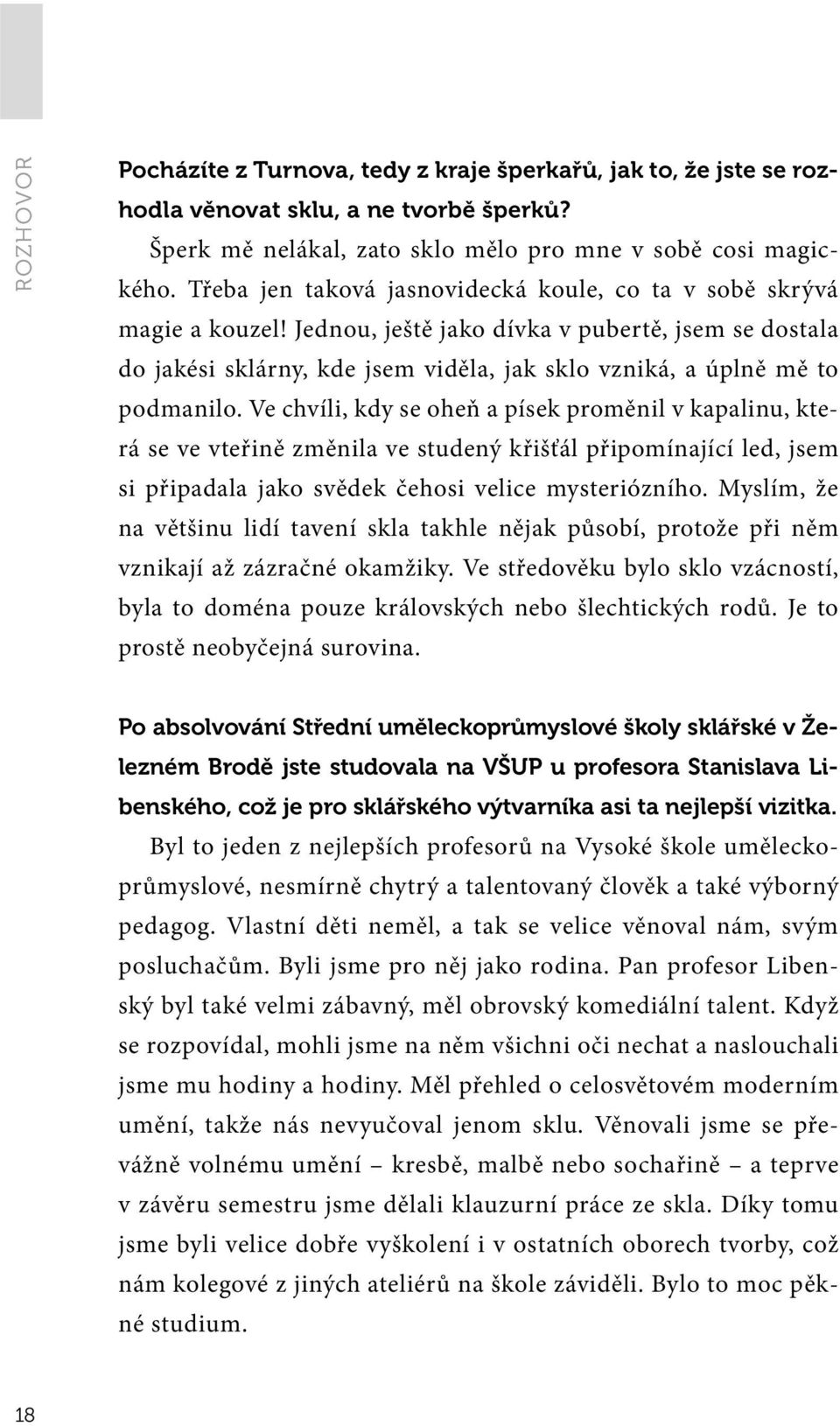 Jednou, ještě jako dívka v pubertě, jsem se dostala do jakési sklárny, kde jsem viděla, jak sklo vzniká, a úplně mě to podmanilo.