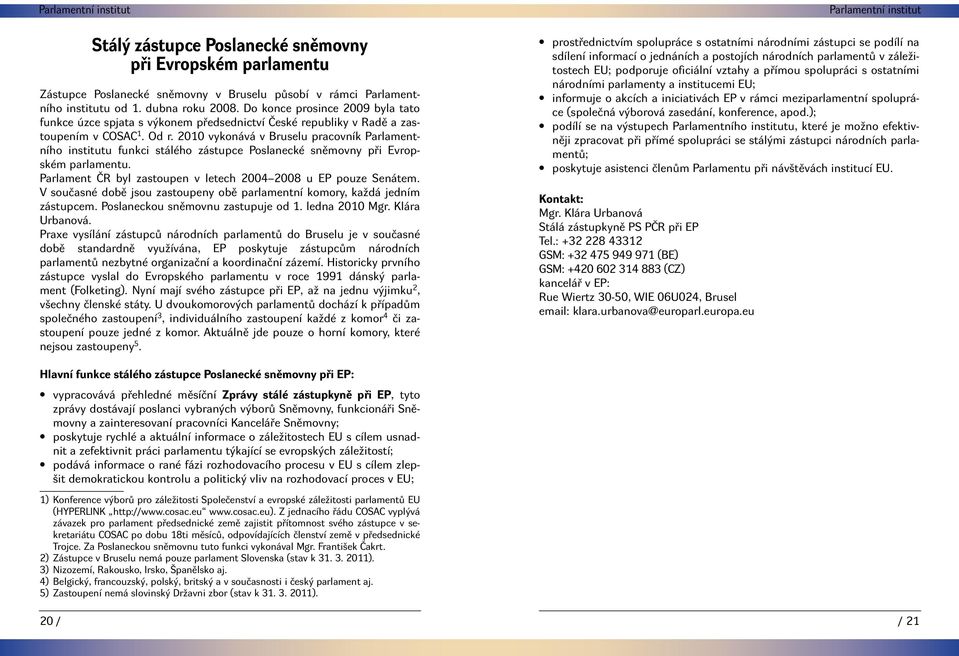 2010 vykonává v Bruselu pracovník Parlamentního institutu funkci stálého zástupce Poslanecké sněmovny při Evropském parlamentu. Parlament ČR byl zastoupen v letech 2004 2008 u EP pouze Senátem.