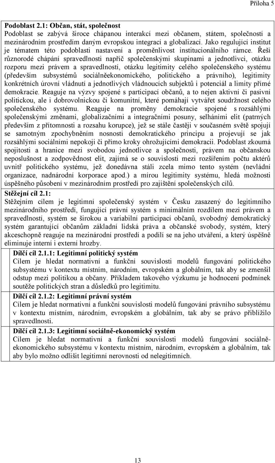 Řeší různorodé chápání spravedlnosti napříč společenskými skupinami a jednotlivci, otázku rozporu mezi právem a spravedlností, otázku legitimity celého společenského systému (především subsystémů