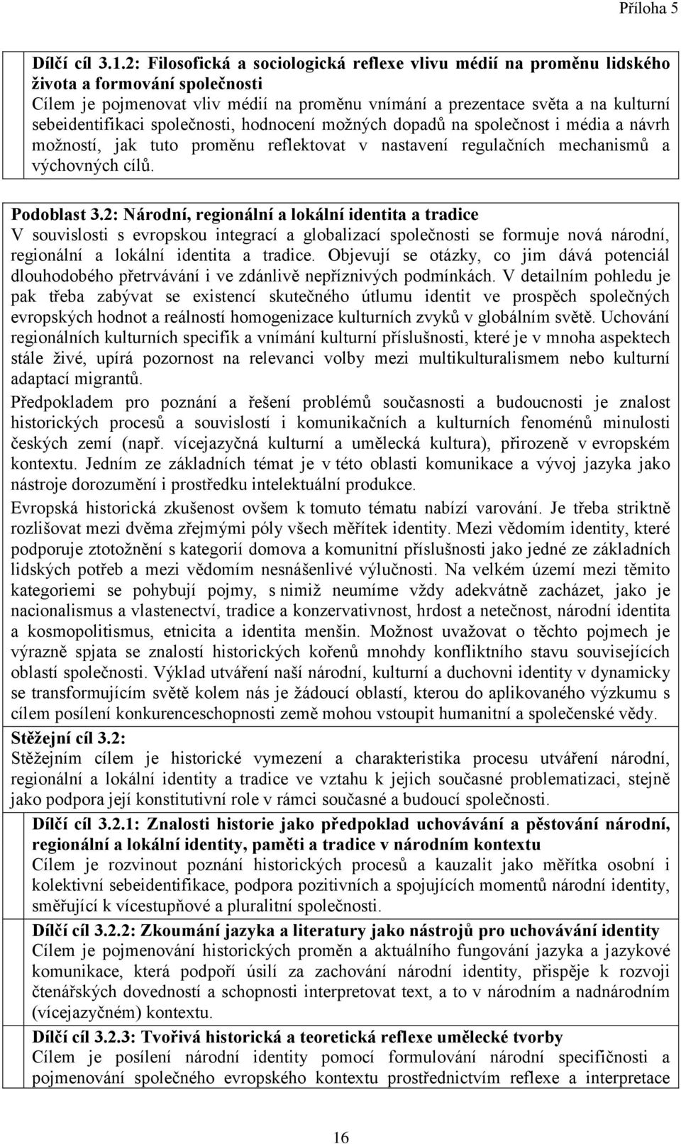 sebeidentifikaci společnosti, hodnocení možných dopadů na společnost i média a návrh možností, jak tuto proměnu reflektovat v nastavení regulačních mechanismů a výchovných cílů. Podoblast 3.