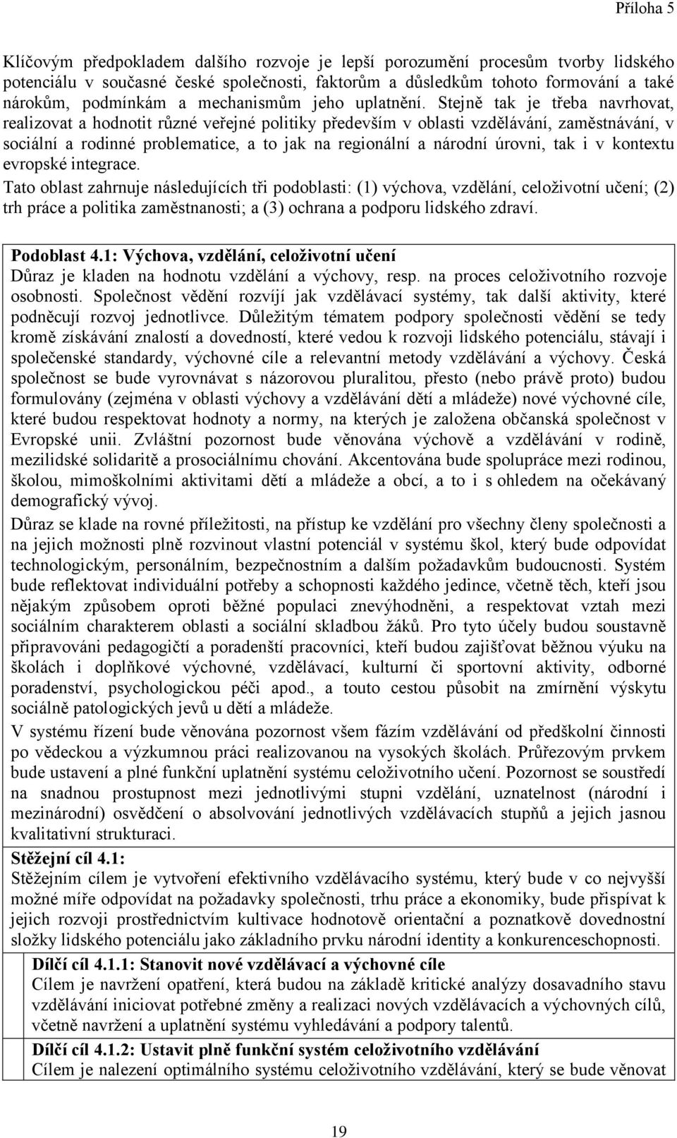 Stejně tak je třeba navrhovat, realizovat a hodnotit různé veřejné politiky především v oblasti vzdělávání, zaměstnávání, v sociální a rodinné problematice, a to jak na regionální a národní úrovni,