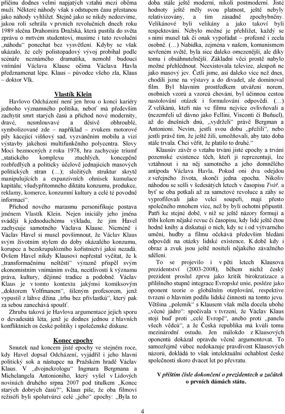 ponechat bez vysvětlení. Kdyby se však ukázalo, že celý polistopadový vývoj probíhal podle scénáře neznámého dramatika, nemohl budoucí vnímání Václava Klause očima Václava Havla předznamenat lépe.