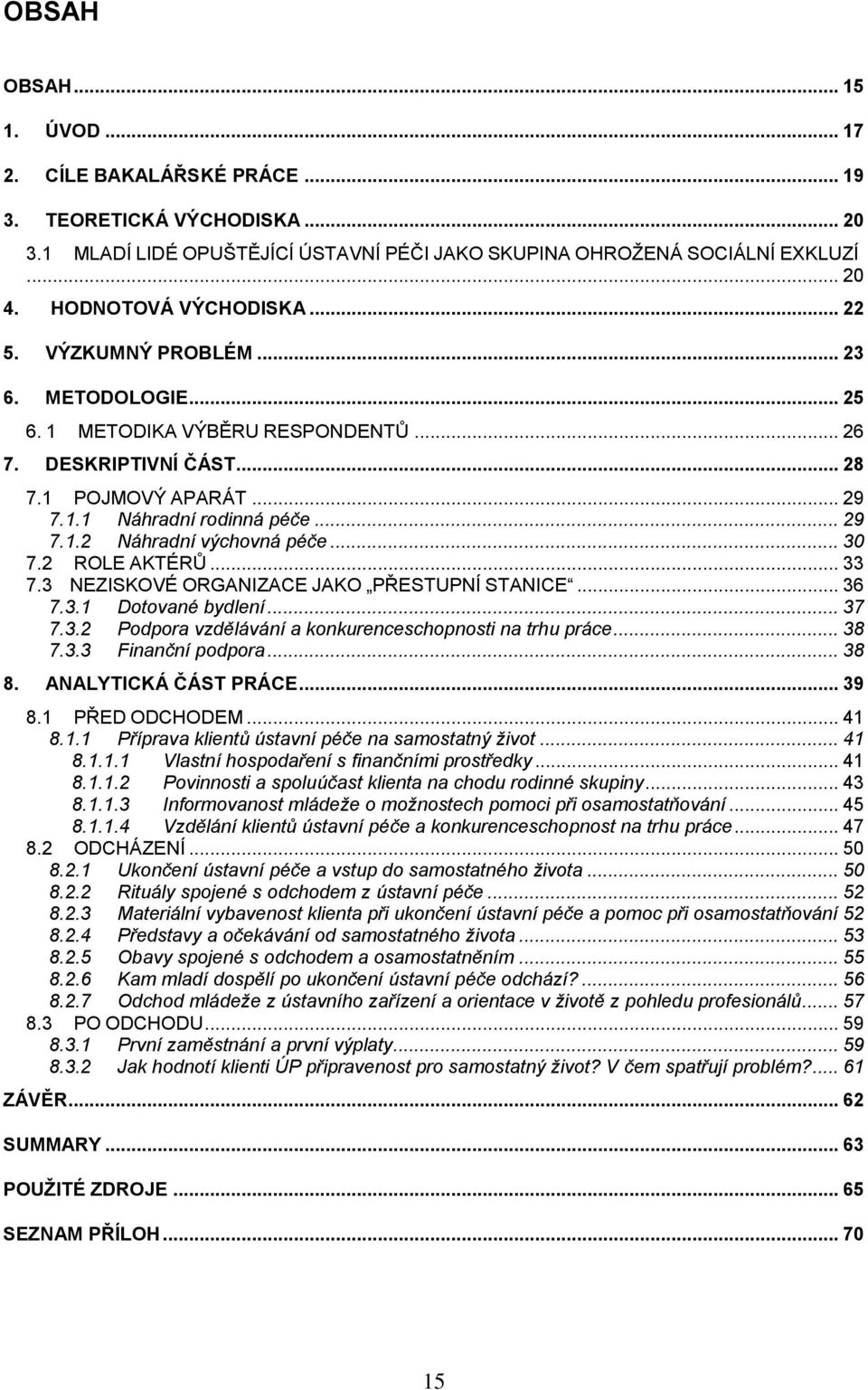 .. 30 7.2 ROLE AKTÉRŮ... 33 7.3 NEZISKOVÉ ORGANIZACE JAKO PŘESTUPNÍ STANICE... 36 7.3.1 Dotované bydlení... 37 7.3.2 Podpora vzdělávání a konkurenceschopnosti na trhu práce... 38 7.3.3 Finanční podpora.