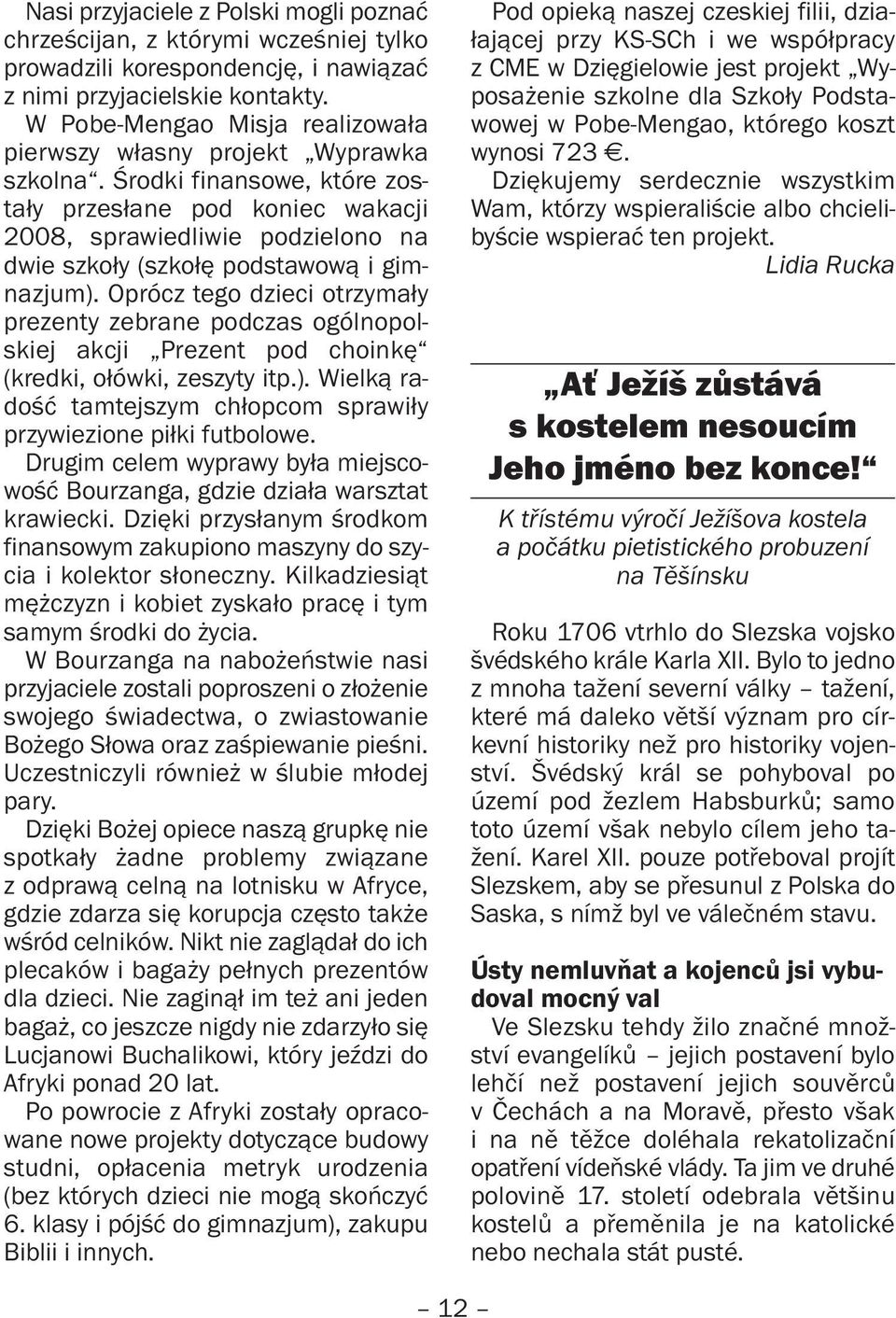 Środki finansowe, które zostały przesłane pod koniec wakacji 2008, sprawiedliwie podzielono na dwie szkoły (szkołę podstawową i gimnazjum).