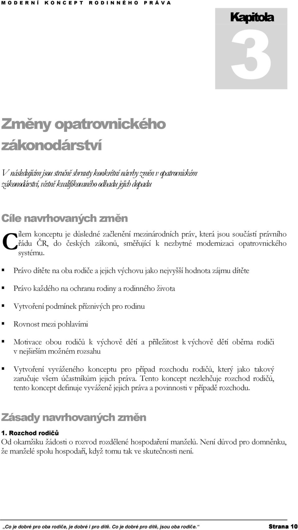 Právo dítěte na oba rodiče a jejich výchovu jako nejvyšší hodnota zájmu dítěte Právo každého na ochranu rodiny a rodinného života Vytvoření podmínek příznivých pro rodinu Rovnost mezi pohlavími