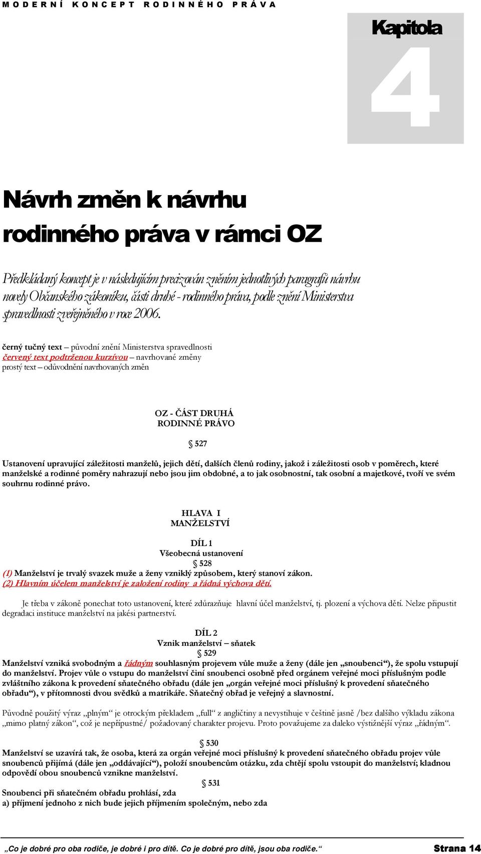 černý tučný text původní znění Ministerstva spravedlnosti červený text podtrženou kurzívou navrhované změny prostý text odůvodnění navrhovaných změn OZ - ČÁST DRUHÁ RODINNÉ PRÁVO 527 Ustanovení