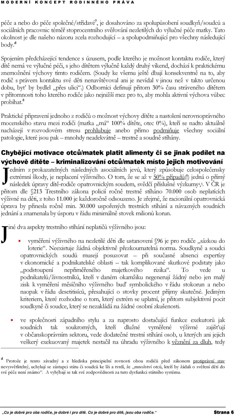 d Spojením předcházející tendence s úzusem, podle kterého je možnost kontaktu rodiče, který dítě nemá ve výlučné péči, s jeho dítětem výlučně každý druhý víkend, dochází k praktickému znemožnění