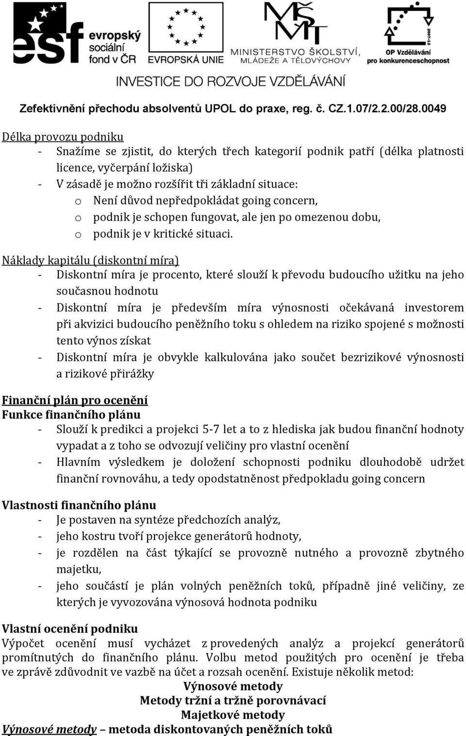 Náklady kapitálu (diskontní míra) - Diskontní míra je procento, které slouží k převodu budoucího užitku na jeho současnou hodnotu - Diskontní míra je především míra výnosnosti očekávaná investorem