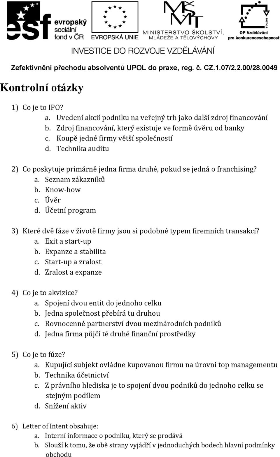 Účetní program 3) Které dvě fáze v životě firmy jsou si podobné typem firemních transakcí? a. Exit a start-up b. Expanze a stabilita c. Start-up a zralost d. Zralost a expanze 4) Co je to akvizice? a. Spojení dvou entit do jednoho celku b.