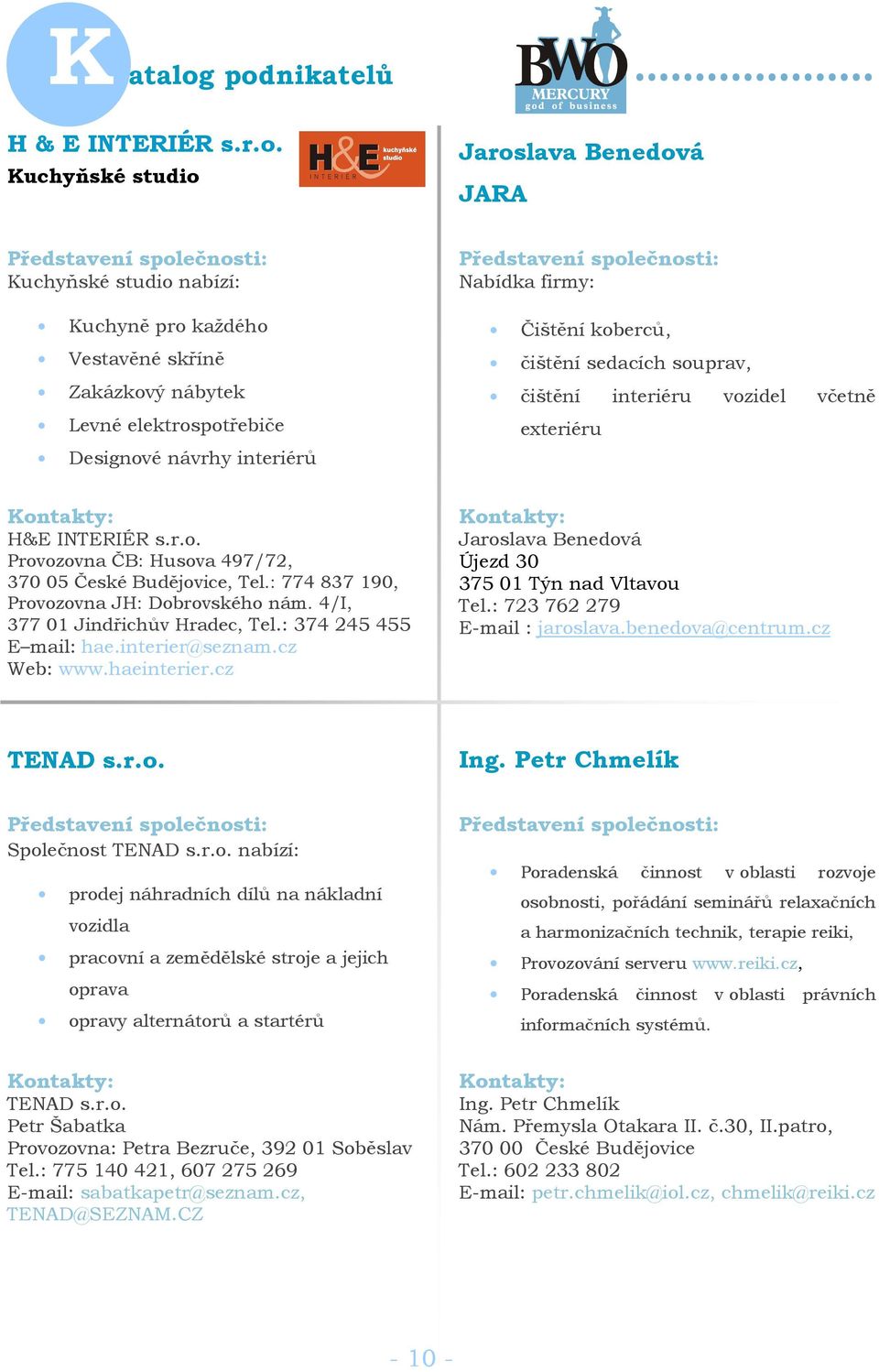 koberců, čištění sedacích souprav, čištění interiéru vozidel včetně exteriéru H&E INTERIÉR s.r.o. Provozovna ČB: Husova 497/72, 370 05 České Budějovice, Tel.