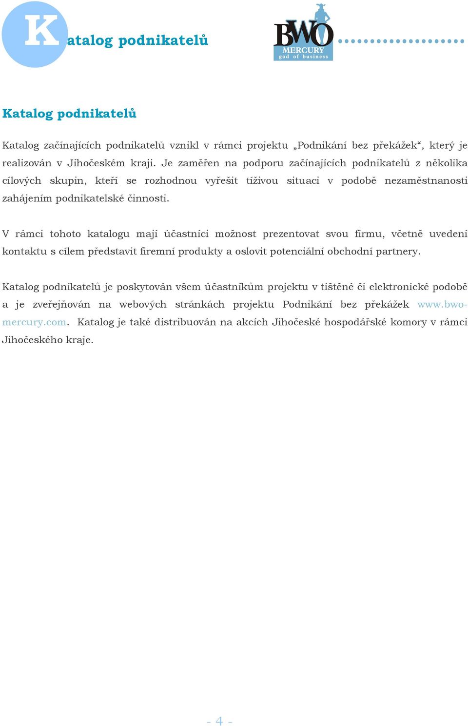 V rámci tohoto katalogu mají účastníci možnost prezentovat svou firmu, včetně uvedení kontaktu s cílem představit firemní produkty a oslovit potenciální obchodní partnery.