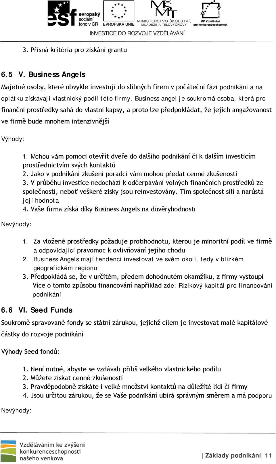 Mohou vám pomoci otevřít dveře do dalšího podnikání či k dalším investicím prostřednictvím svých kontaktů 2. Jako v podnikání zkušení poradci vám mohou předat cenné zkušenosti 3.