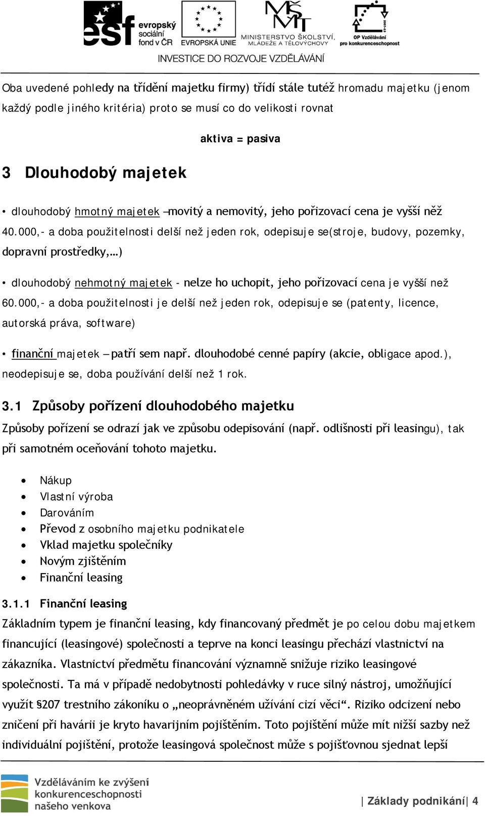 000,- a doba použitelnosti delší než jeden rok, odepisuje se(stroje, budovy, pozemky, dopravní prostředky, ) dlouhodobý nehmotný majetek - nelze ho uchopit, jeho pořizovací cena je vyšší než 60.