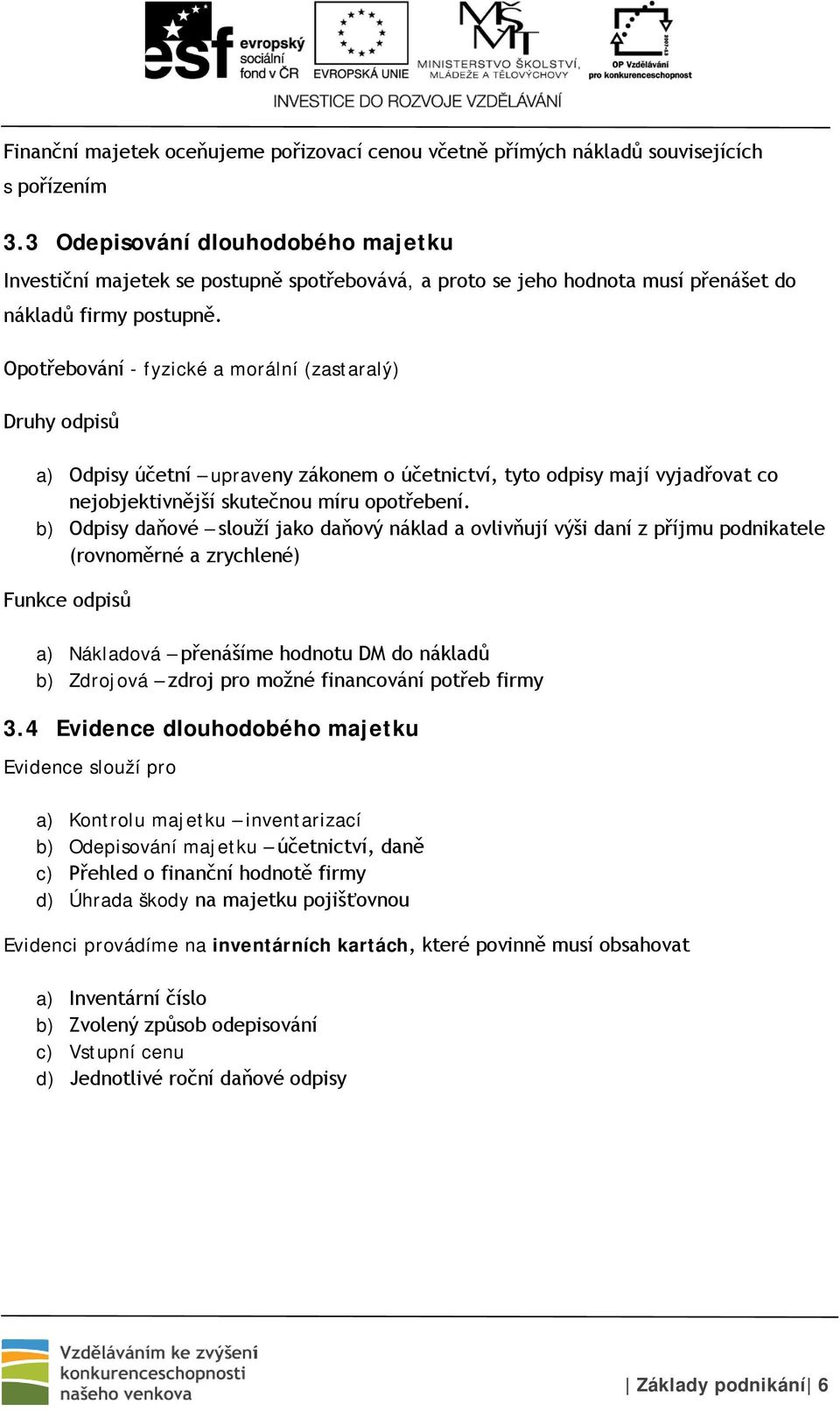 Opotřebování - fyzické a morální (zastaralý) Druhy odpisů a) Odpisy účetní upraveny zákonem o účetnictví, tyto odpisy mají vyjadřovat co nejobjektivnější skutečnou míru opotřebení.