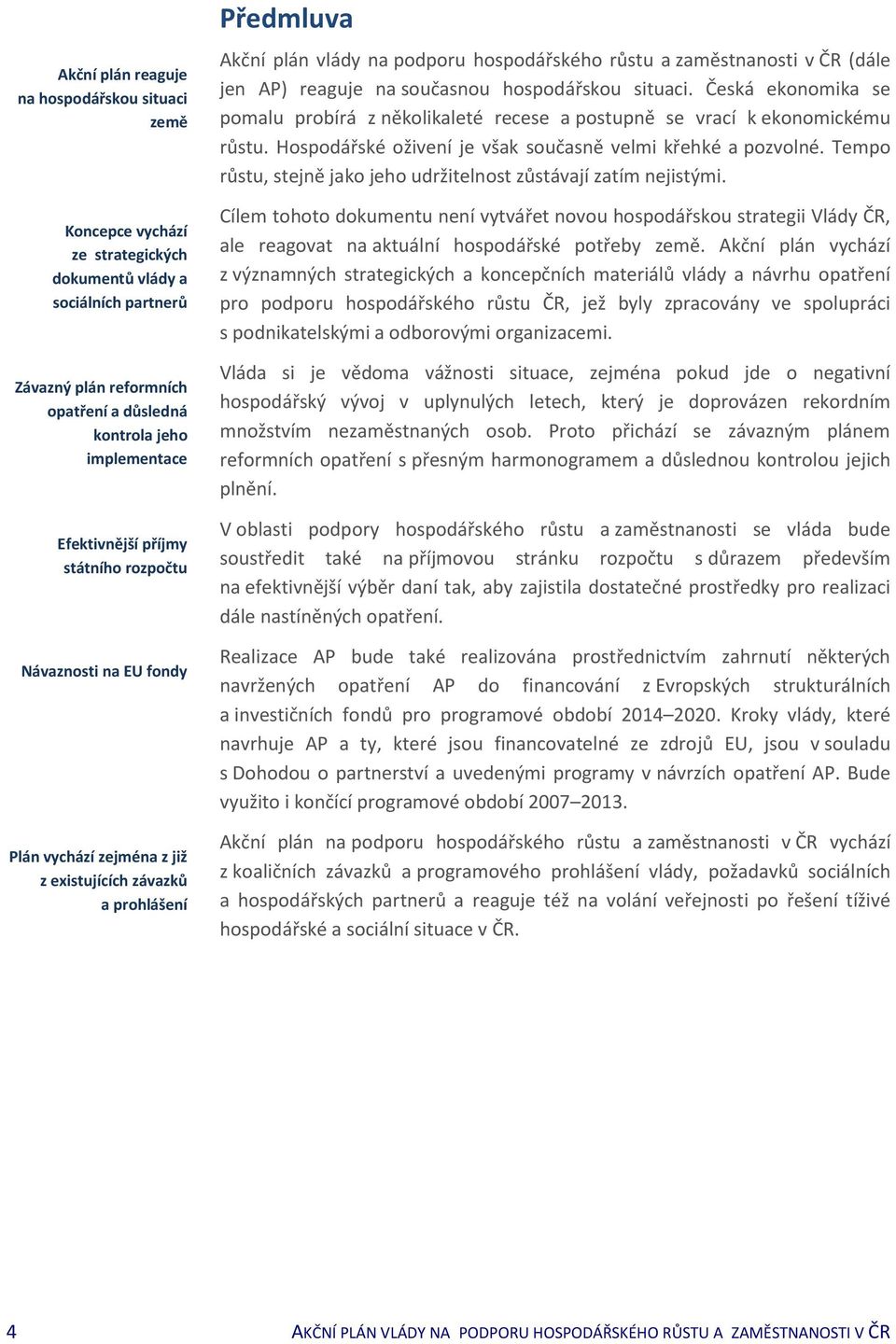 ČR (dále jen AP) reaguje na současnou hospodářskou situaci. Česká ekonomika se pomalu probírá z několikaleté recese a postupně se vrací k ekonomickému růstu.