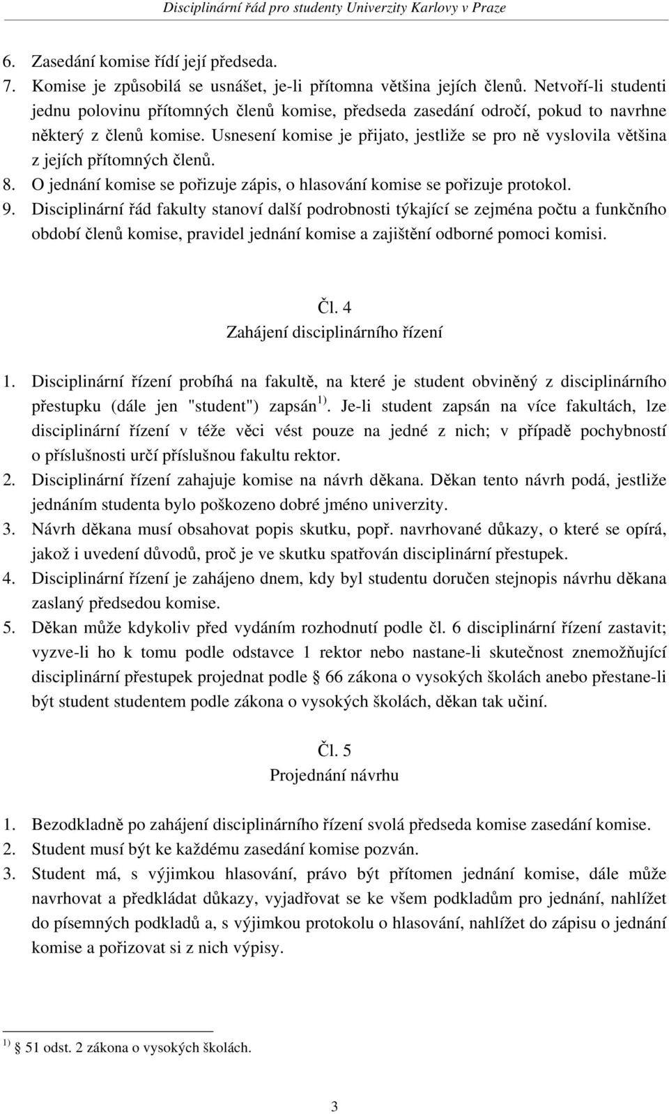 Usnesení komise je přijato, jestliže se pro ně vyslovila většina z jejích přítomných členů. 8. O jednání komise se pořizuje zápis, o hlasování komise se pořizuje protokol. 9.