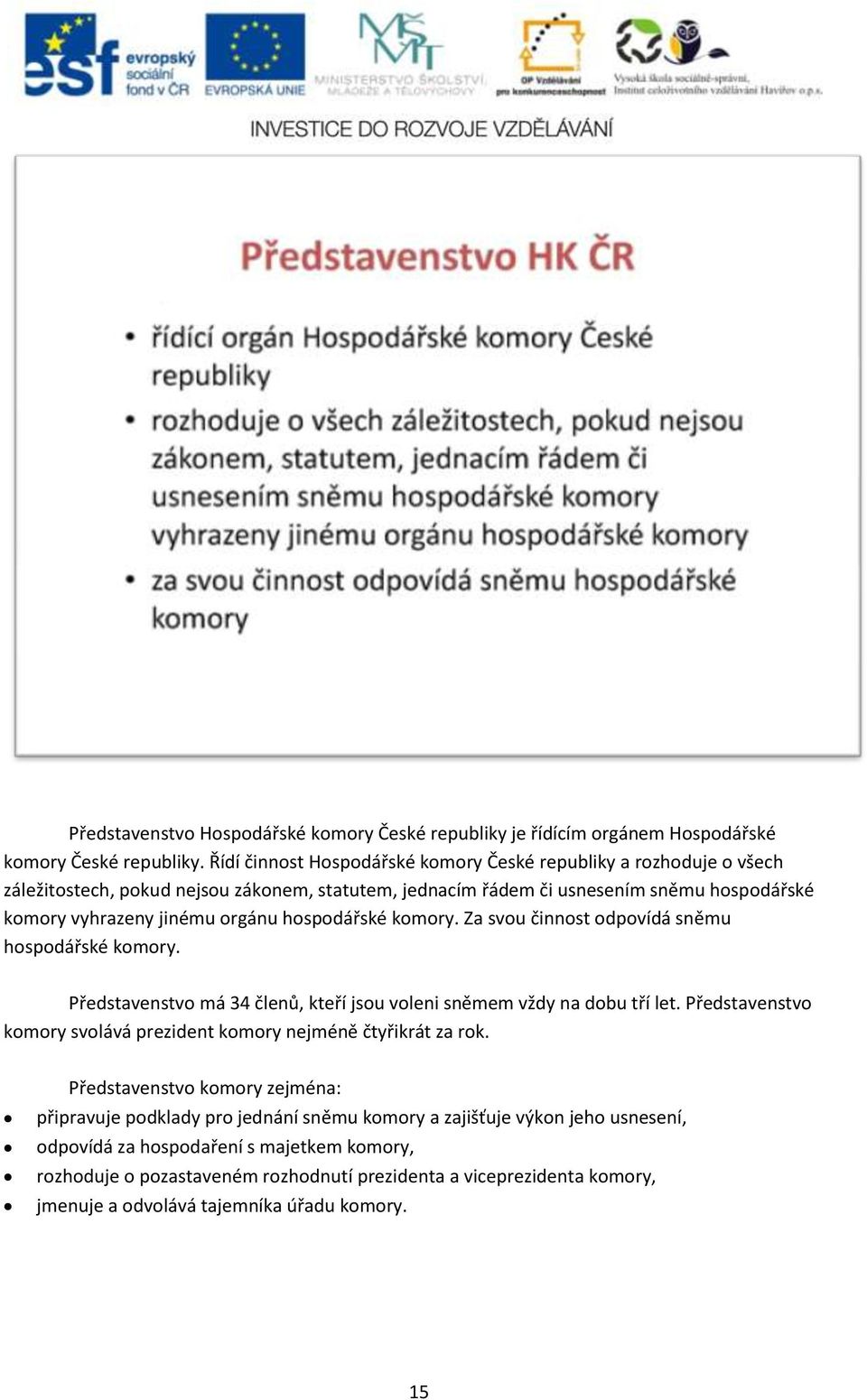 hospodářské komory. Za svou činnost odpovídá sněmu hospodářské komory. Představenstvo má 34 členů, kteří jsou voleni sněmem vždy na dobu tří let.