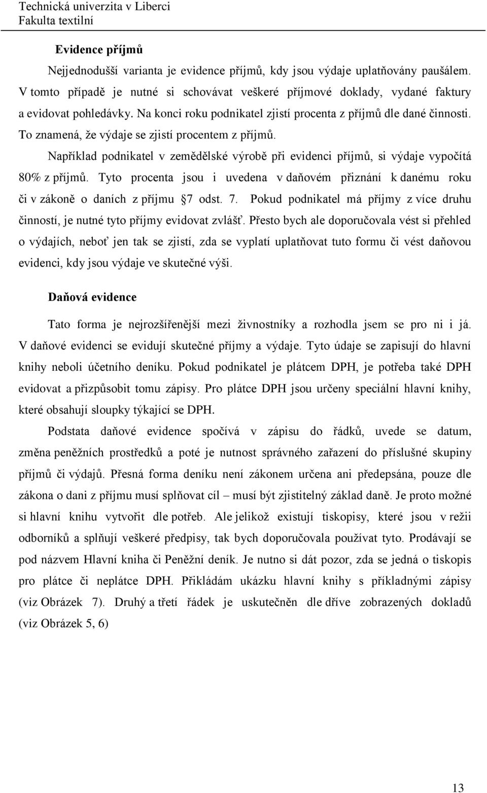 Například podnikatel v zemědělské výrobě při evidenci příjmů, si výdaje vypočítá 80% z příjmů. Tyto procenta jsou i uvedena v daňovém přiznání k danému roku či v zákoně o daních z příjmu 7 