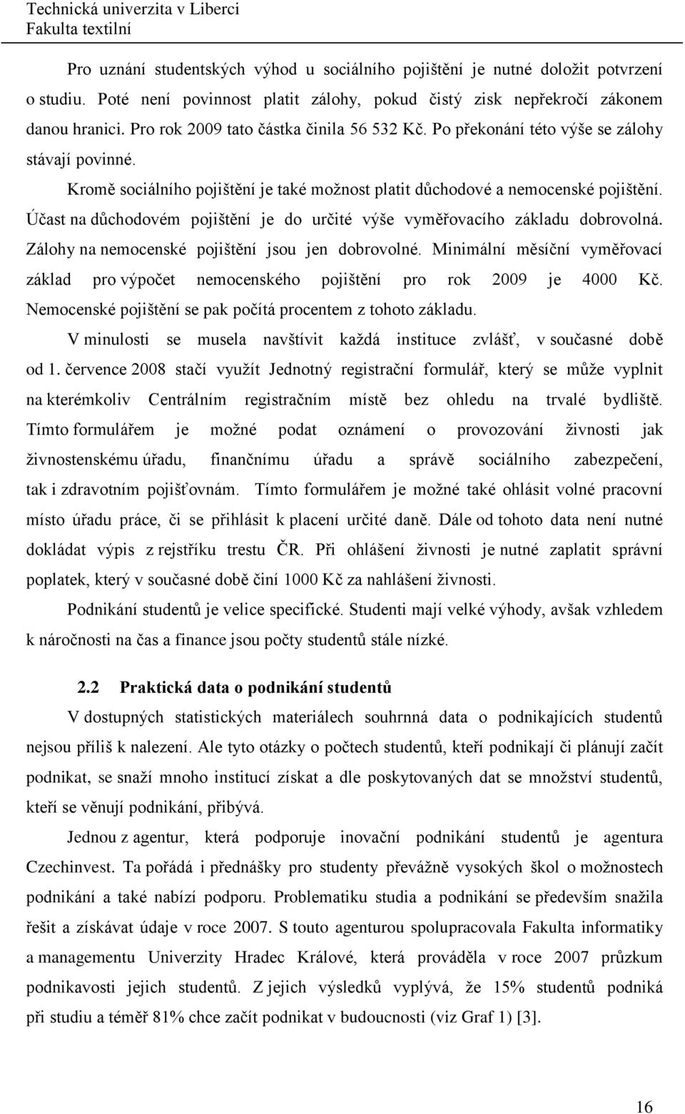 Účast na důchodovém pojištění je do určité výše vyměřovacího základu dobrovolná. Zálohy na nemocenské pojištění jsou jen dobrovolné.