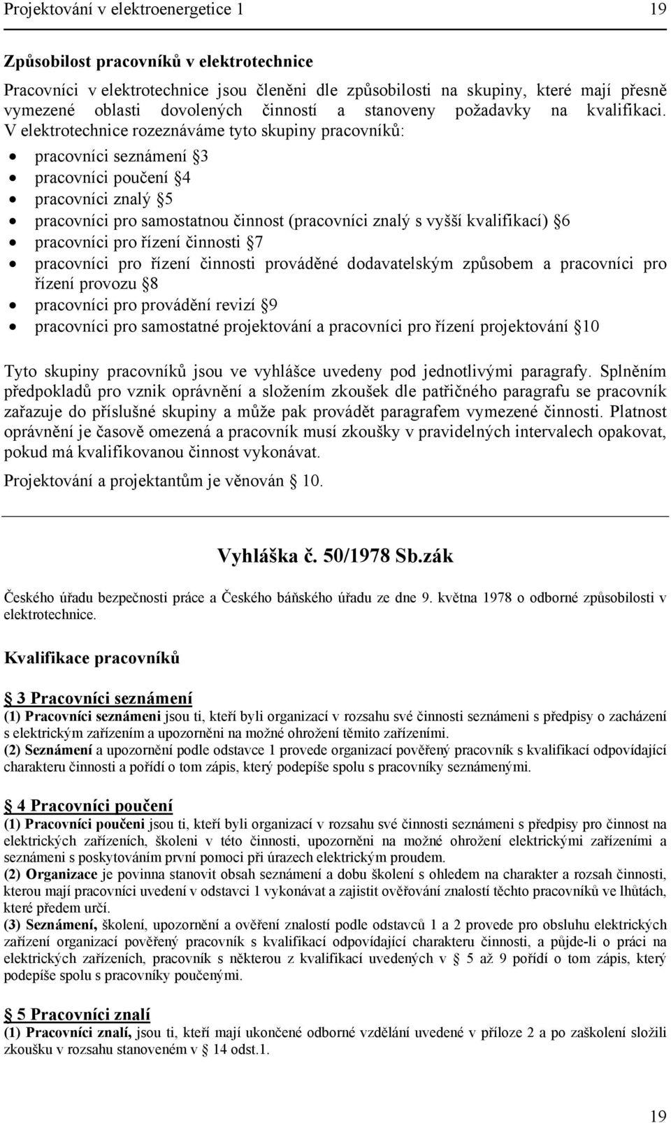 V elektrotechnice rozeznáváme tyto skupiny pracovníků: pracovníci seznámení 3 pracovníci poučení 4 pracovníci znalý 5 pracovníci pro samostatnou činnost (pracovníci znalý s vyšší kvalifikací) 6