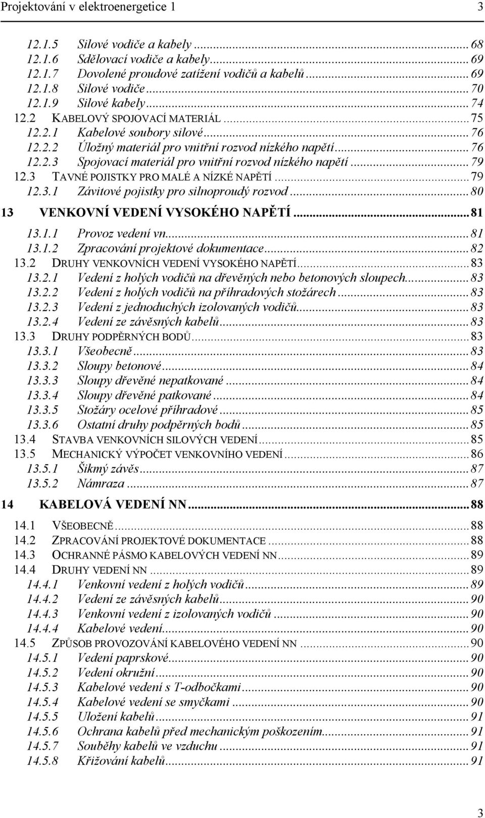 ..79 12.3 TAVNÉ POJISTKY PRO MALÉ A NÍZKÉ NAPĚTÍ...79 12.3.1 Závitové pojistky pro silnoproudý rozvod...80 13 VENKOVNÍ VEDENÍ VYSOKÉHO NAPĚTÍ...81 13.1.1 Provoz vedení vn...81 13.1.2 Zpracování projektové dokumentace.